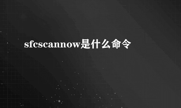 sfcscannow是什么命令
