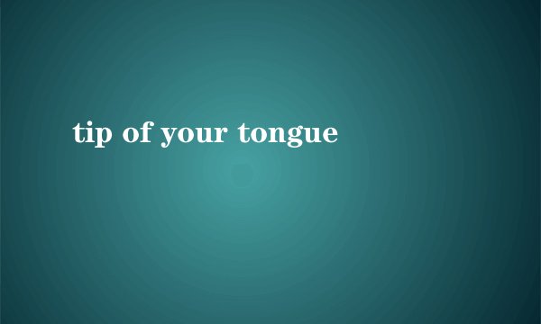 tip of your tongue