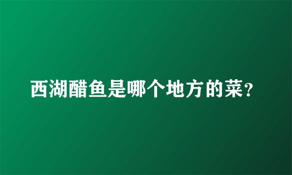 西湖醋鱼是哪个地方的菜？