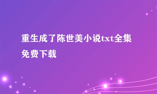重生成了陈世美小说txt全集免费下载