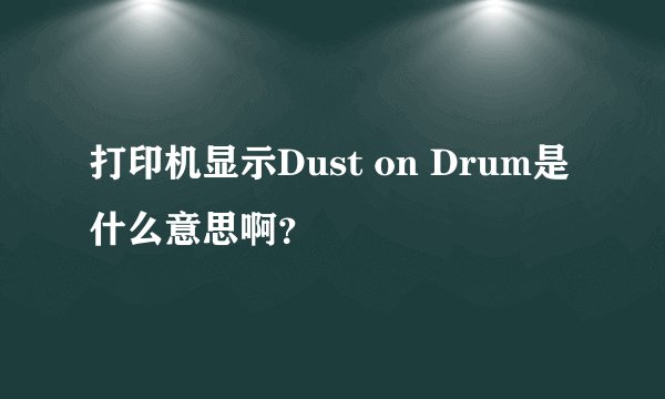 打印机显示Dust on Drum是什么意思啊？