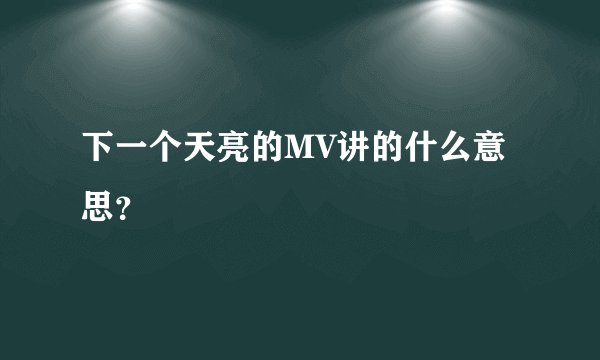 下一个天亮的MV讲的什么意思？