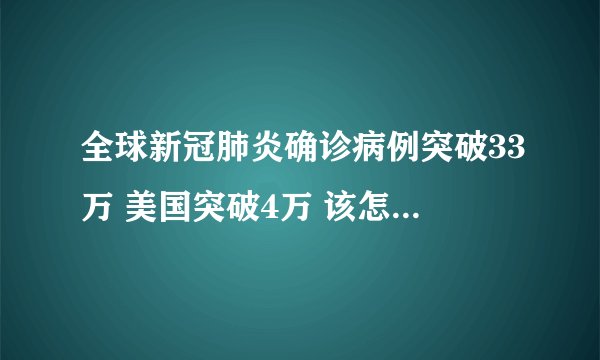 全球新冠肺炎确诊病例突破33万 美国突破4万 该怎么应对新冠疫情