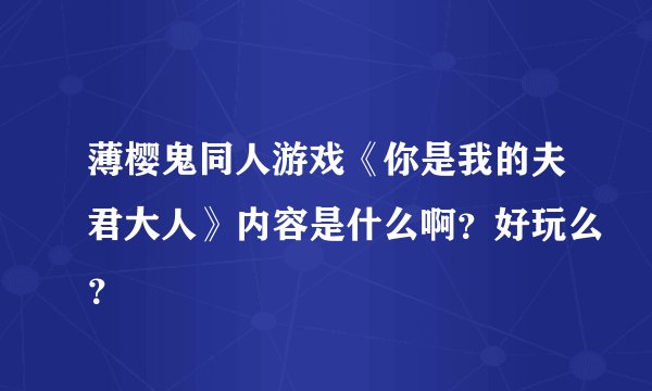 薄樱鬼同人游戏《你是我的夫君大人》内容是什么啊？好玩么？