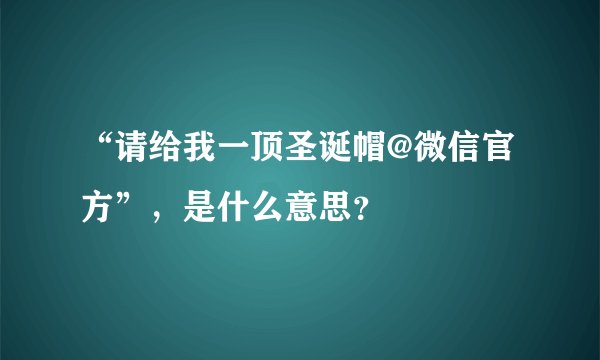 “请给我一顶圣诞帽@微信官方”，是什么意思？