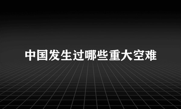 中国发生过哪些重大空难