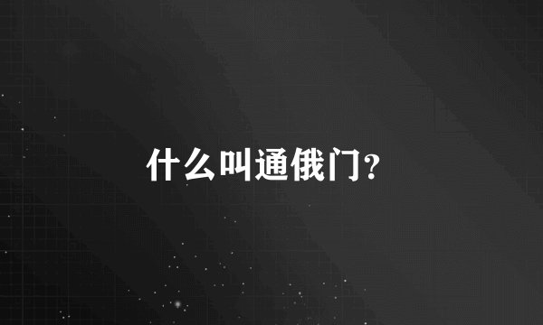 什么叫通俄门？