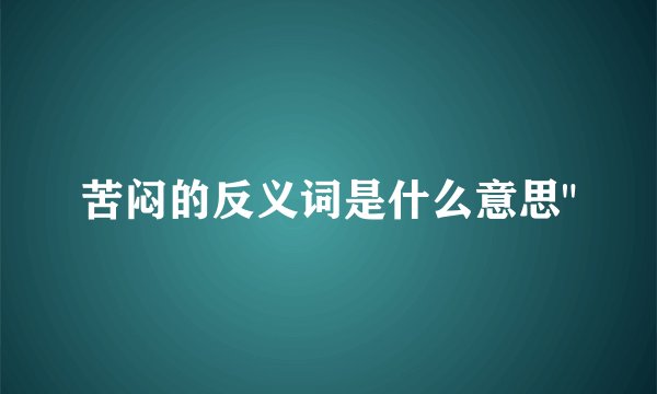 苦闷的反义词是什么意思