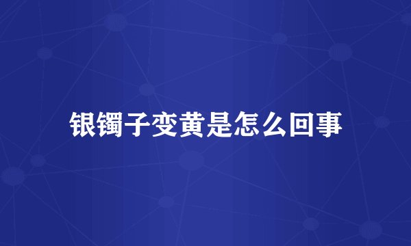 银镯子变黄是怎么回事