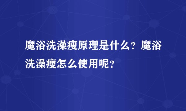 魔浴洗澡瘦原理是什么?魔浴洗澡瘦怎么使用呢?