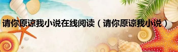 请你原谅我小说在线阅读（请你原谅我小说）