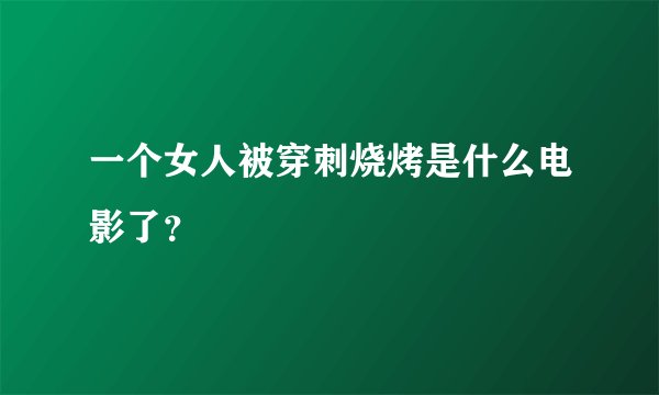 一个女人被穿刺烧烤是什么电影了？