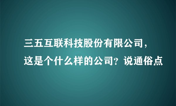 三五互联科技股份有限公司，这是个什么样的公司？说通俗点