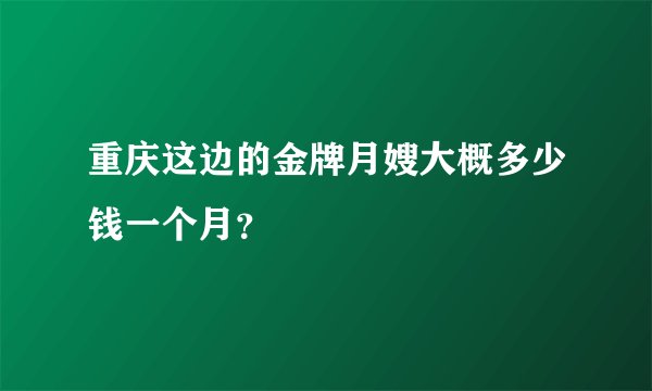 重庆这边的金牌月嫂大概多少钱一个月?