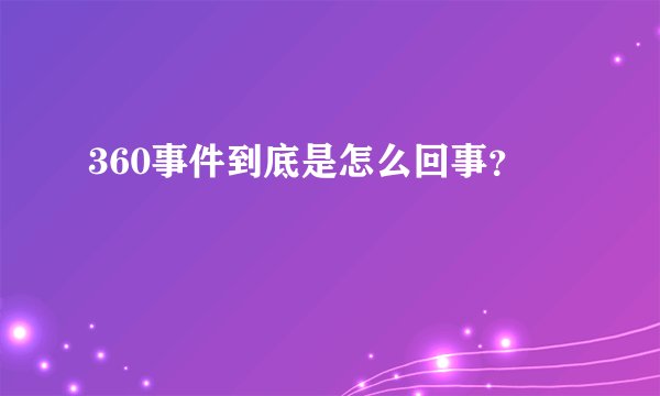 360事件到底是怎么回事？