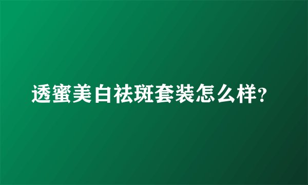 透蜜美白祛斑套装怎么样？