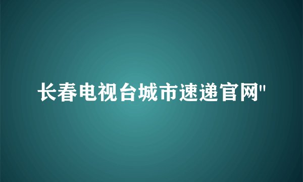 长春电视台城市速递官网