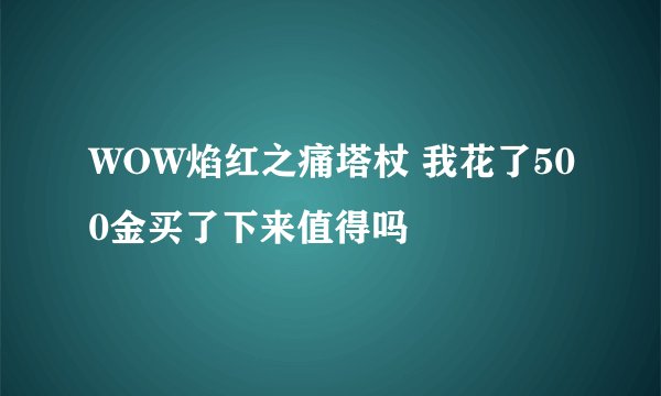 WOW焰红之痛塔杖 我花了500金买了下来值得吗