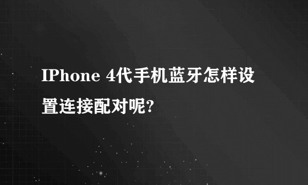 IPhone 4代手机蓝牙怎样设置连接配对呢?