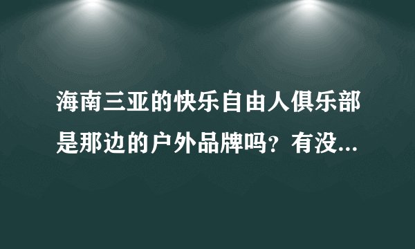海南三亚的快乐自由人俱乐部是那边的户外品牌吗？有没有体验的过的或者听说过的？