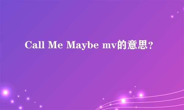 Call Me Maybe mv的意思？