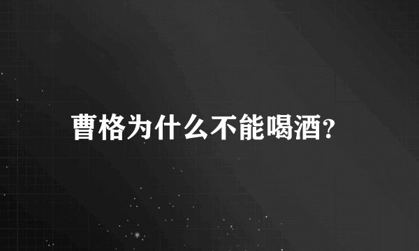 曹格为什么不能喝酒？
