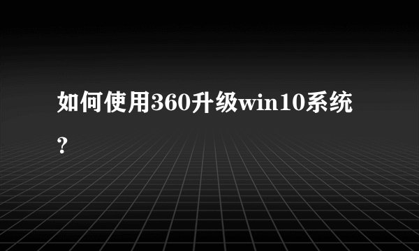 如何使用360升级win10系统？