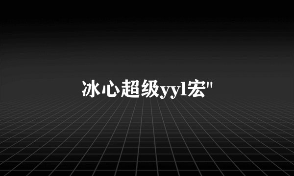 冰心超级yyl宏