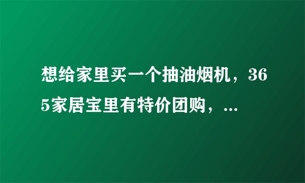 想给家里买一个抽油烟机，365家居宝里有特价团购，比市场价便宜，但不知道质量和售后有保障吗？
