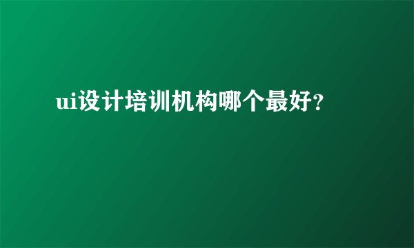 ui设计培训机构哪个最好?