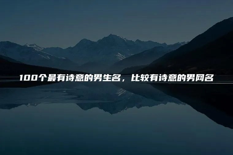 100个最有诗意的男生名，比较有诗意的男网名
