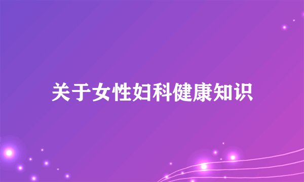 关于女性妇科健康知识