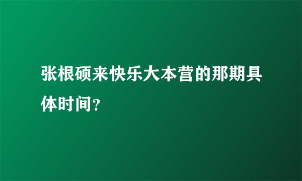 张根硕来快乐大本营的那期具体时间？