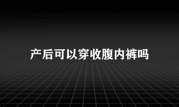 产后可以穿收腹内裤吗