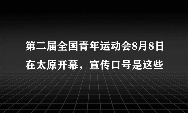 第二届全国青年运动会8月8日在太原开幕，宣传口号是这些