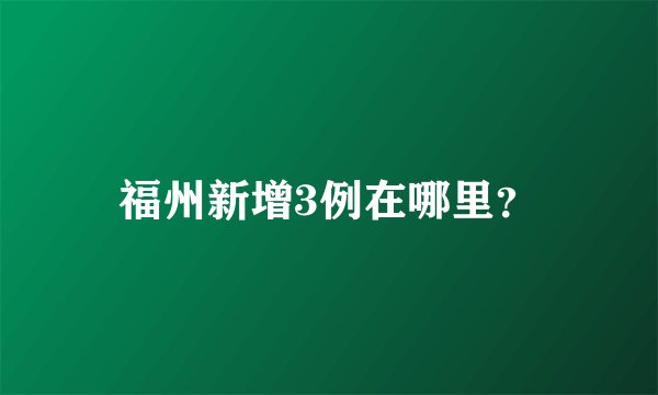 福州新增3例在哪里？