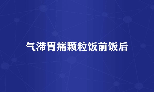 气滞胃痛颗粒饭前饭后