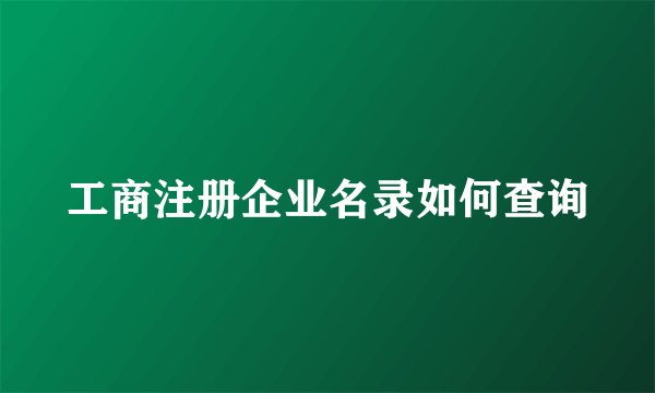 工商注册企业名录如何查询