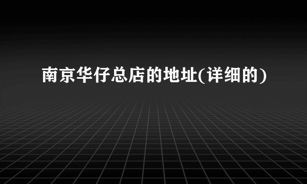 南京华仔总店的地址(详细的)