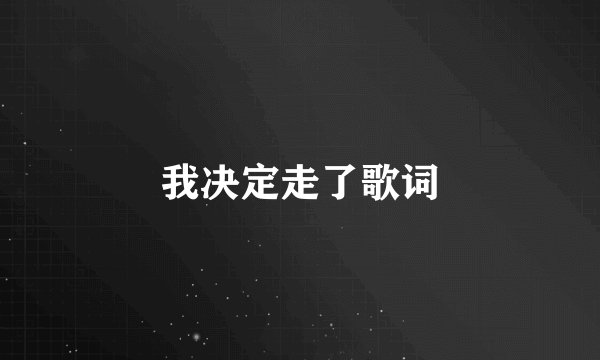 我决定走了歌词