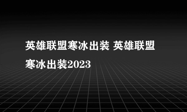 英雄联盟寒冰出装 英雄联盟寒冰出装2023