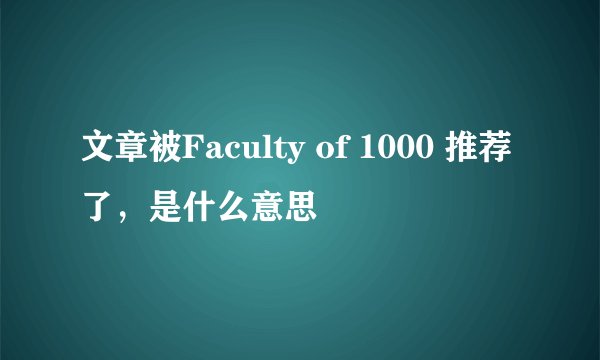文章被Faculty of 1000 推荐了，是什么意思