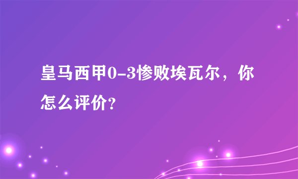 皇马西甲0-3惨败埃瓦尔，你怎么评价？