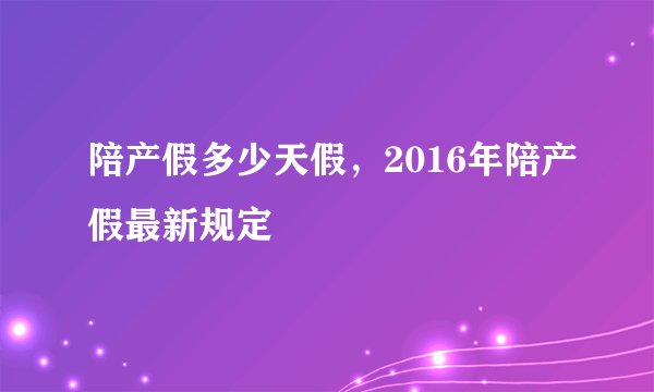 陪产假多少天假，2016年陪产假最新规定