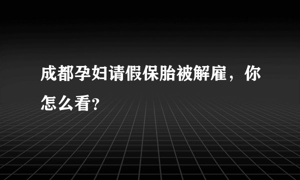成都孕妇请假保胎被解雇，你怎么看？