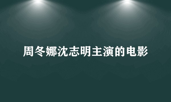 周冬娜沈志明主演的电影