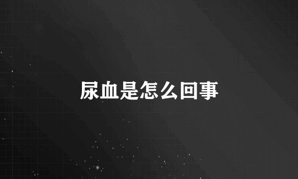 尿血是怎么回事