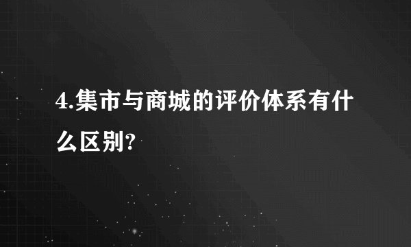 4.集市与商城的评价体系有什么区别?
