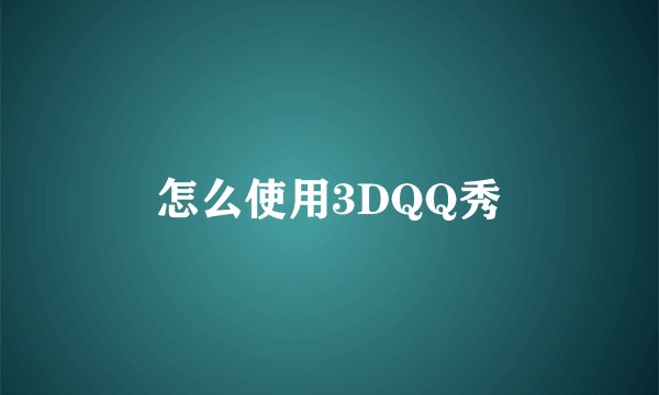怎么使用3DQQ秀