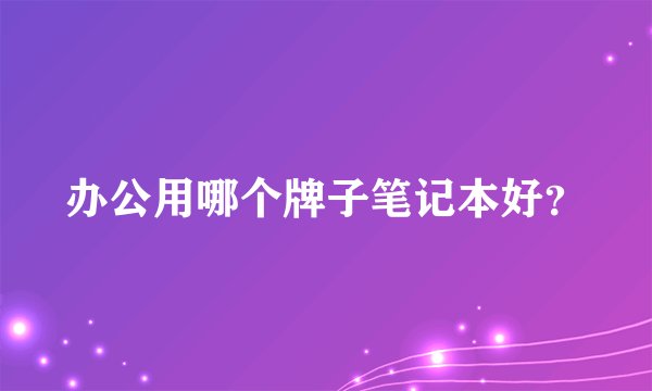 办公用哪个牌子笔记本好？
